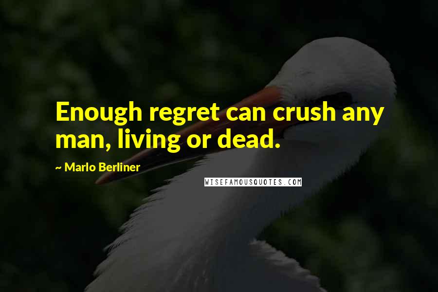 Marlo Berliner Quotes: Enough regret can crush any man, living or dead.