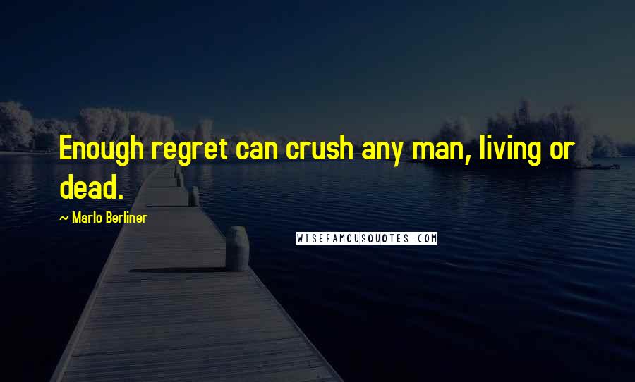 Marlo Berliner Quotes: Enough regret can crush any man, living or dead.