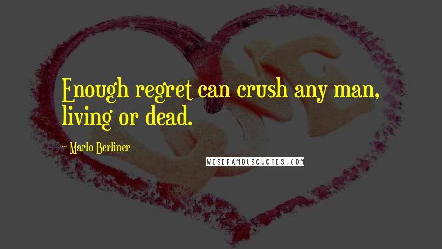 Marlo Berliner Quotes: Enough regret can crush any man, living or dead.