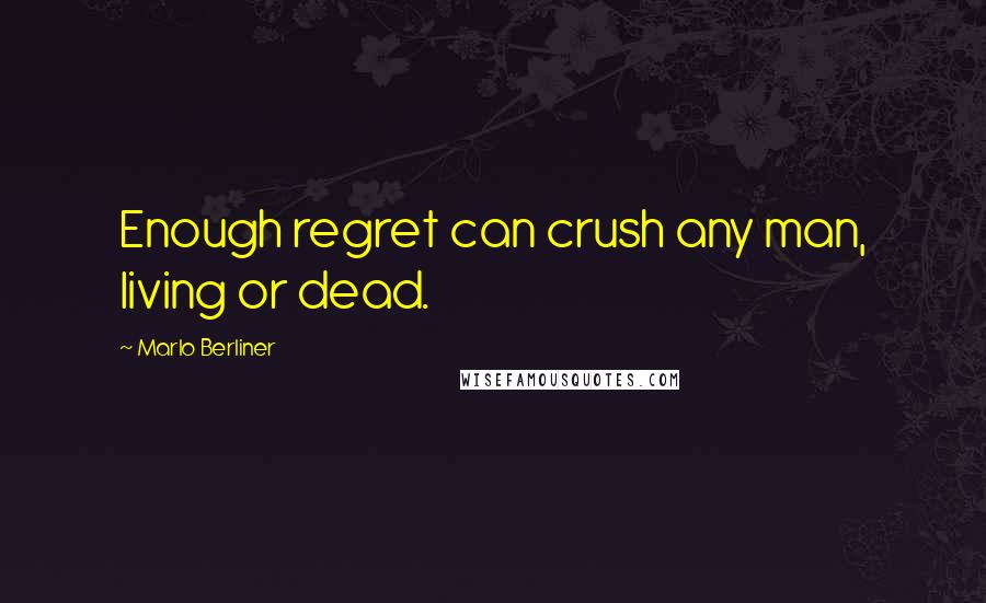 Marlo Berliner Quotes: Enough regret can crush any man, living or dead.