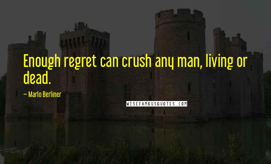 Marlo Berliner Quotes: Enough regret can crush any man, living or dead.