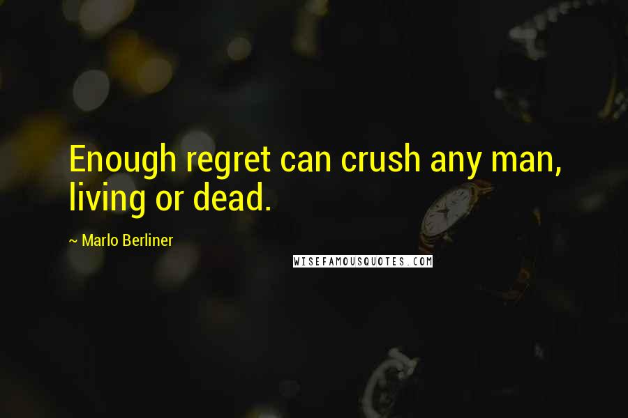 Marlo Berliner Quotes: Enough regret can crush any man, living or dead.