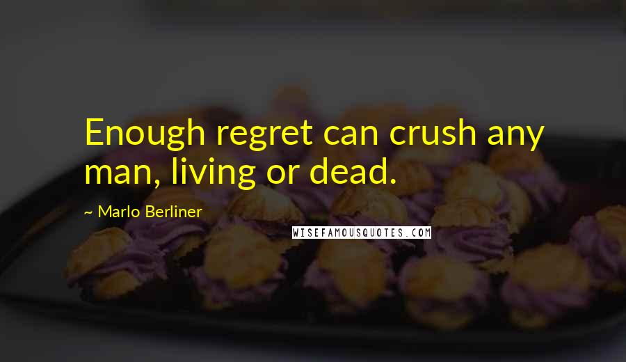 Marlo Berliner Quotes: Enough regret can crush any man, living or dead.