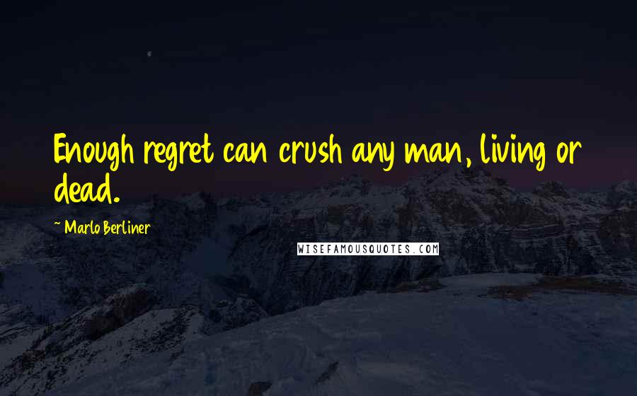 Marlo Berliner Quotes: Enough regret can crush any man, living or dead.