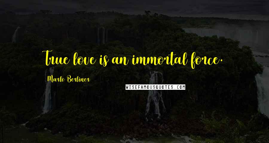 Marlo Berliner Quotes: True love is an immortal force.