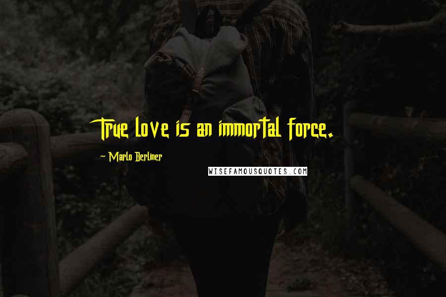 Marlo Berliner Quotes: True love is an immortal force.