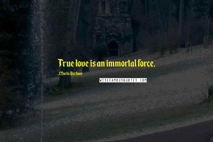 Marlo Berliner Quotes: True love is an immortal force.