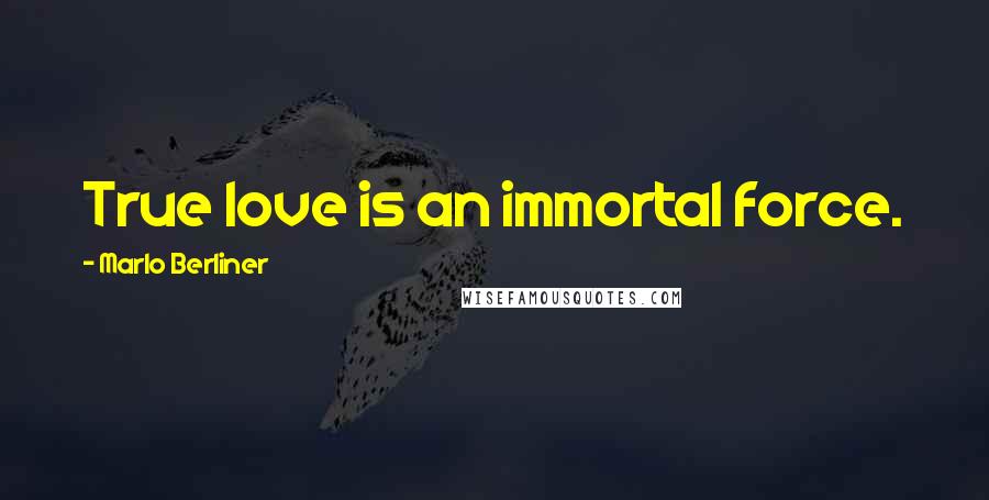 Marlo Berliner Quotes: True love is an immortal force.