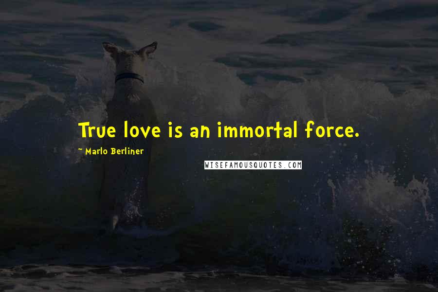 Marlo Berliner Quotes: True love is an immortal force.