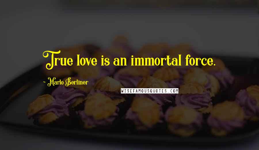 Marlo Berliner Quotes: True love is an immortal force.