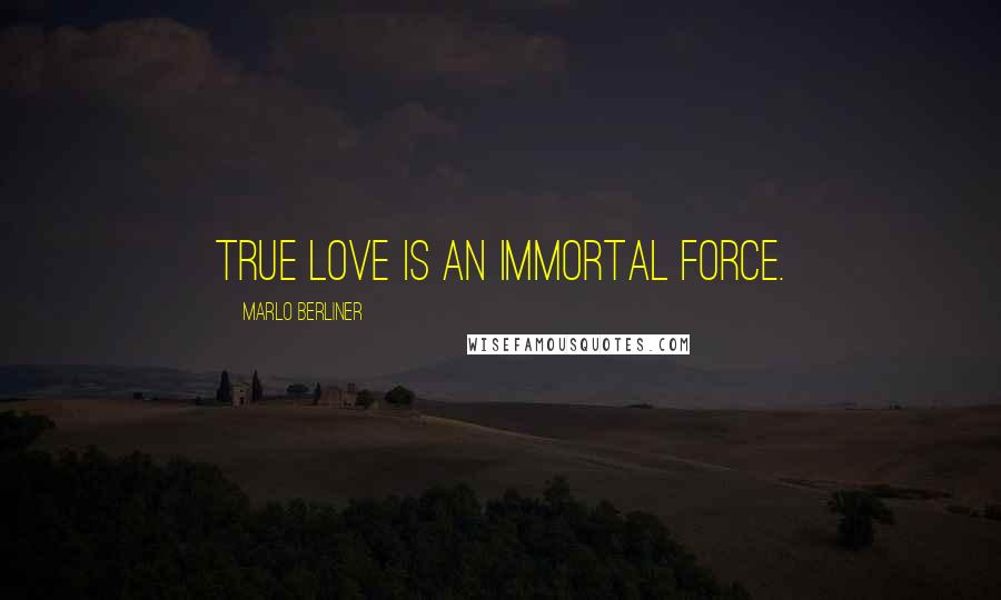 Marlo Berliner Quotes: True love is an immortal force.