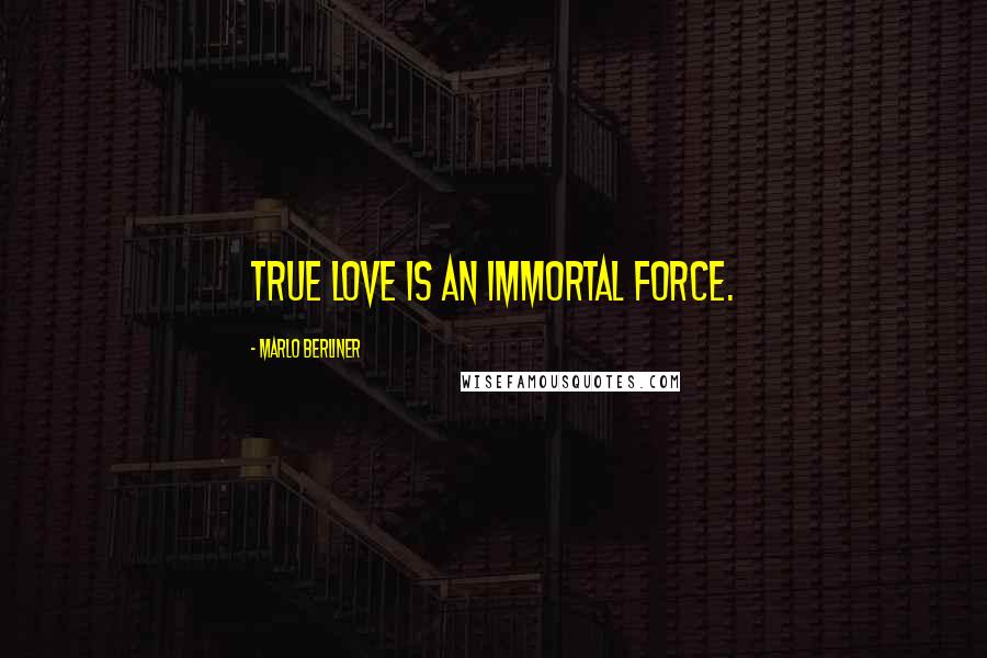 Marlo Berliner Quotes: True love is an immortal force.