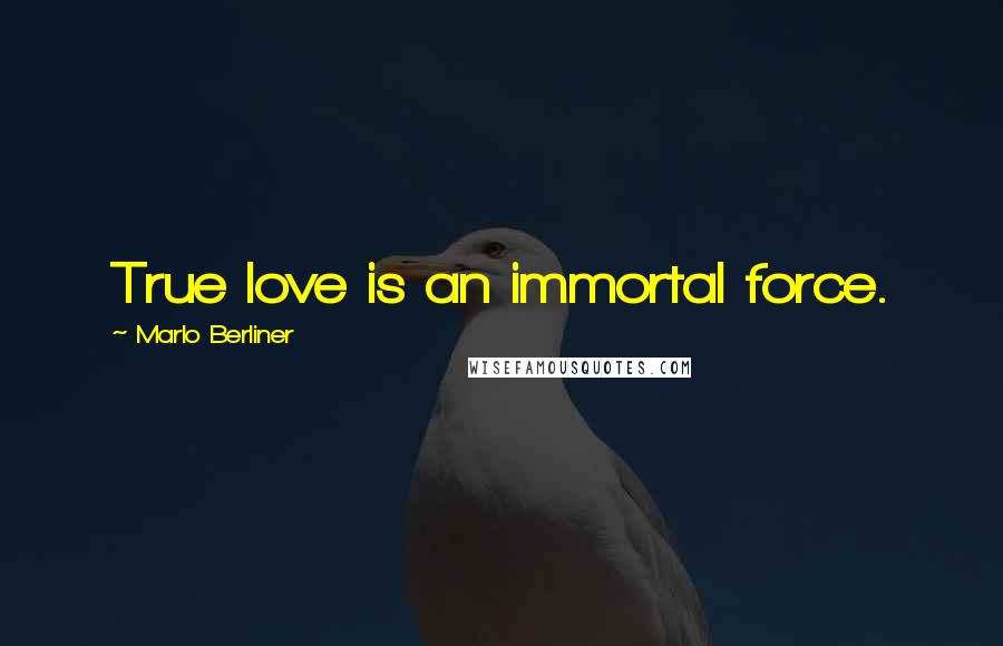 Marlo Berliner Quotes: True love is an immortal force.