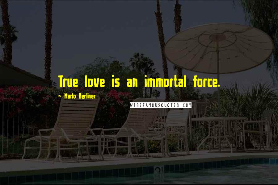 Marlo Berliner Quotes: True love is an immortal force.