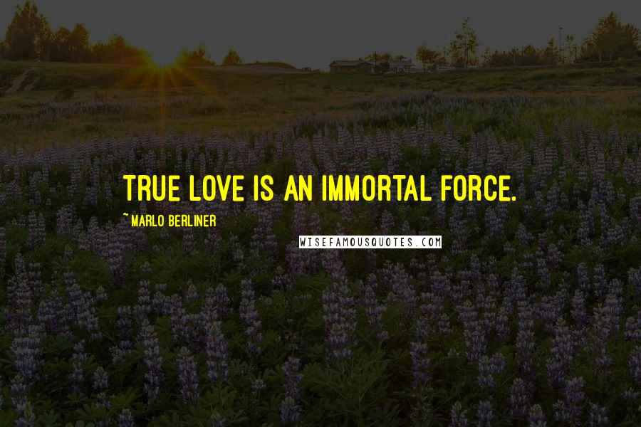 Marlo Berliner Quotes: True love is an immortal force.