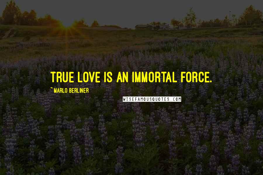 Marlo Berliner Quotes: True love is an immortal force.