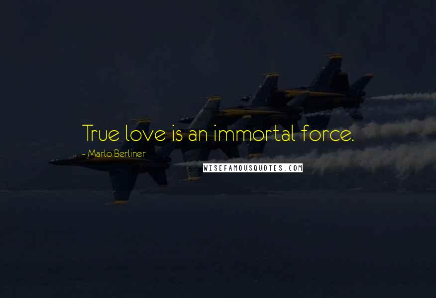 Marlo Berliner Quotes: True love is an immortal force.