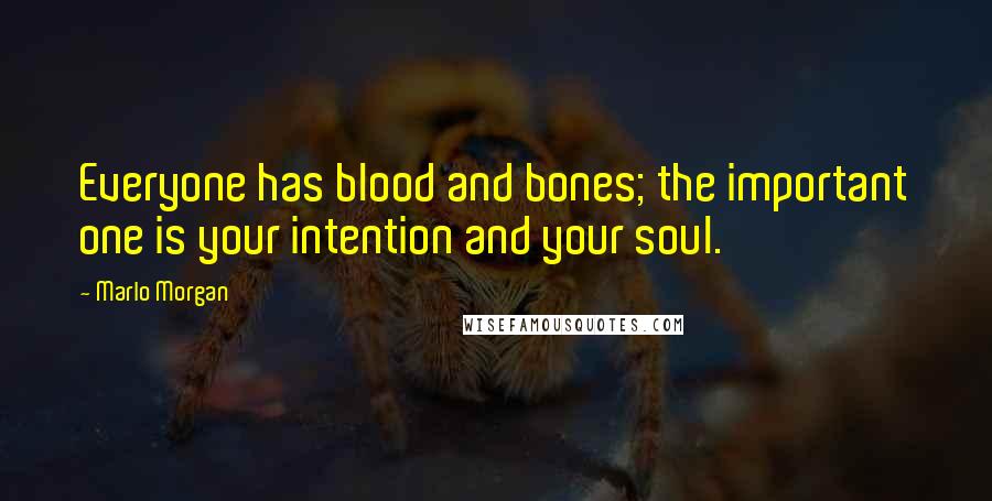 Marlo Morgan Quotes: Everyone has blood and bones; the important one is your intention and your soul.