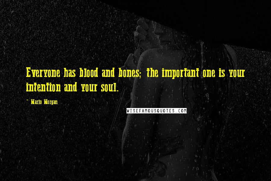 Marlo Morgan Quotes: Everyone has blood and bones; the important one is your intention and your soul.