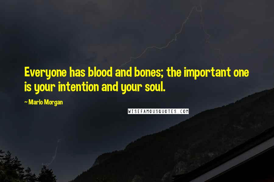 Marlo Morgan Quotes: Everyone has blood and bones; the important one is your intention and your soul.