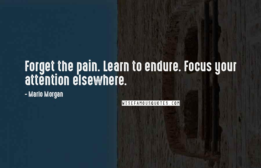 Marlo Morgan Quotes: Forget the pain. Learn to endure. Focus your attention elsewhere.