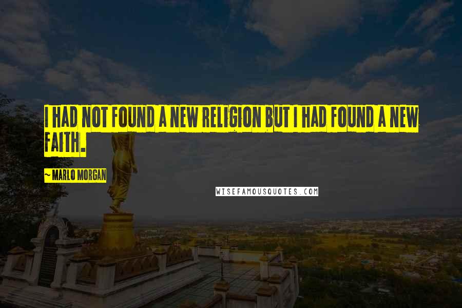 Marlo Morgan Quotes: I had not found a new religion but I had found a new faith.