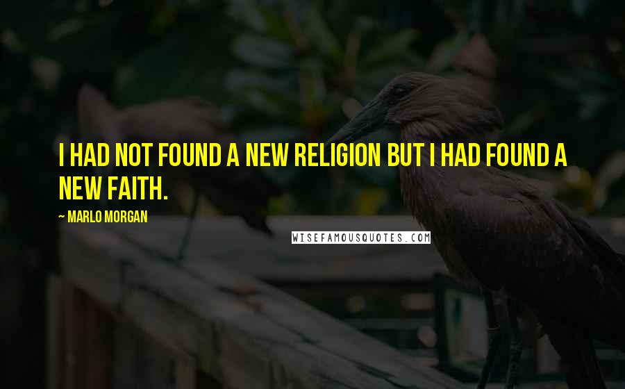 Marlo Morgan Quotes: I had not found a new religion but I had found a new faith.