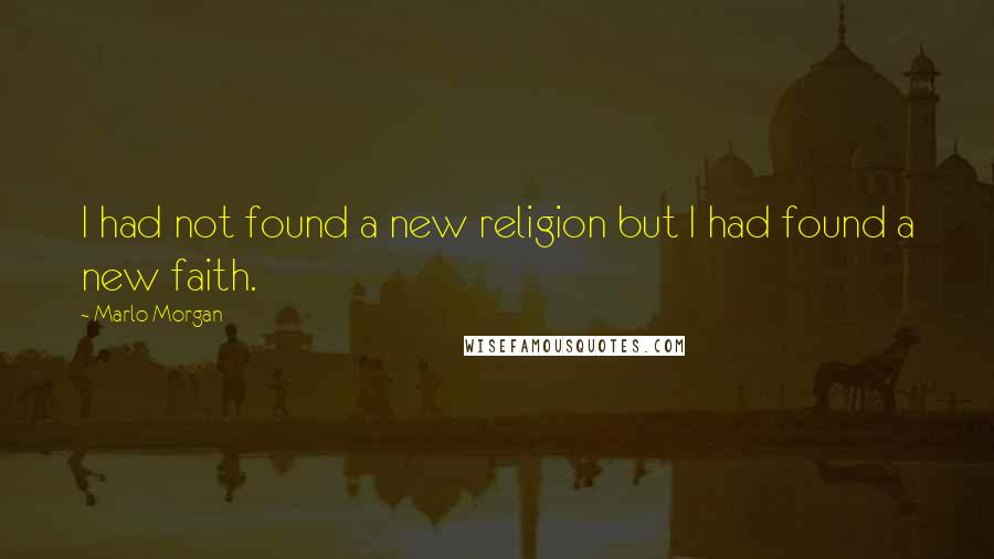 Marlo Morgan Quotes: I had not found a new religion but I had found a new faith.