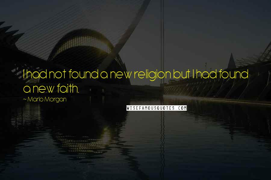 Marlo Morgan Quotes: I had not found a new religion but I had found a new faith.