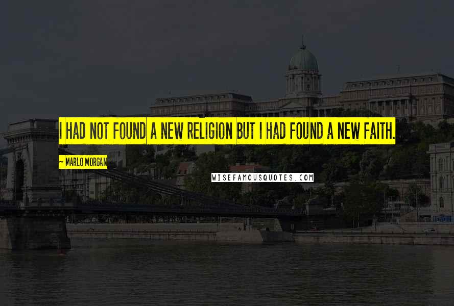 Marlo Morgan Quotes: I had not found a new religion but I had found a new faith.