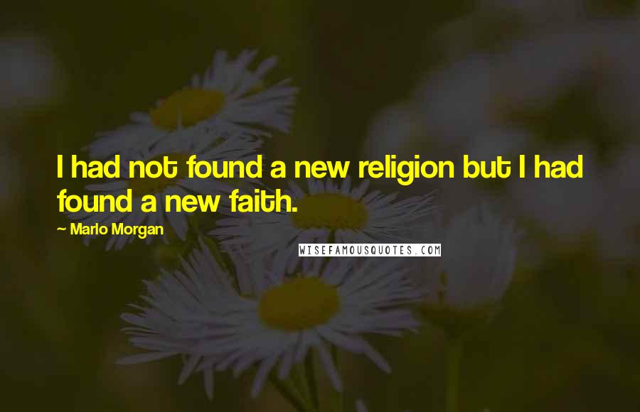 Marlo Morgan Quotes: I had not found a new religion but I had found a new faith.