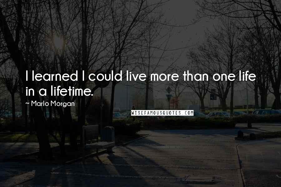 Marlo Morgan Quotes: I learned I could live more than one life in a lifetime.