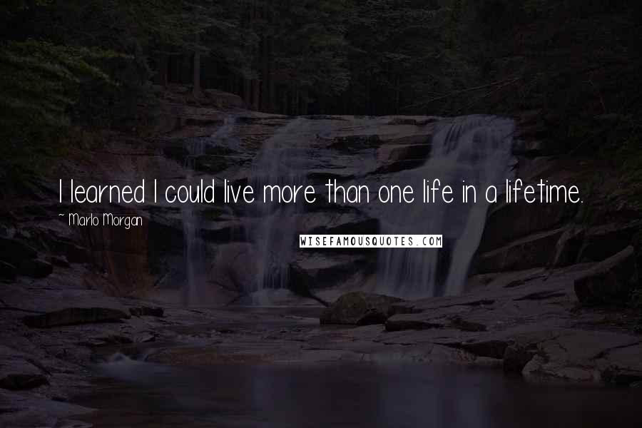 Marlo Morgan Quotes: I learned I could live more than one life in a lifetime.