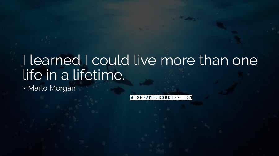 Marlo Morgan Quotes: I learned I could live more than one life in a lifetime.