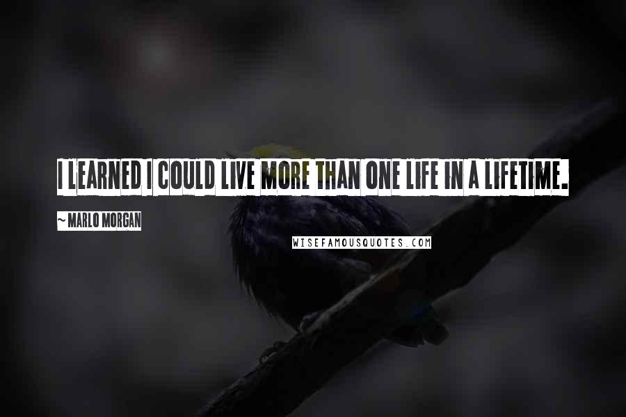 Marlo Morgan Quotes: I learned I could live more than one life in a lifetime.