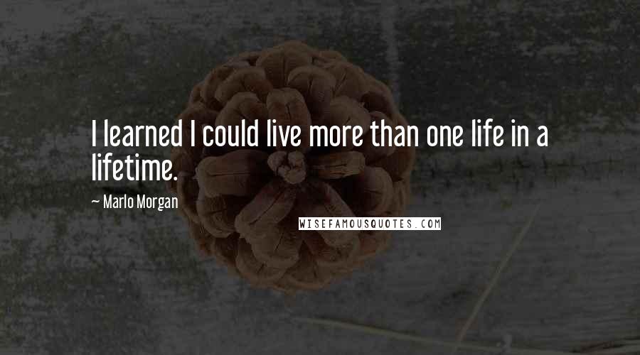 Marlo Morgan Quotes: I learned I could live more than one life in a lifetime.