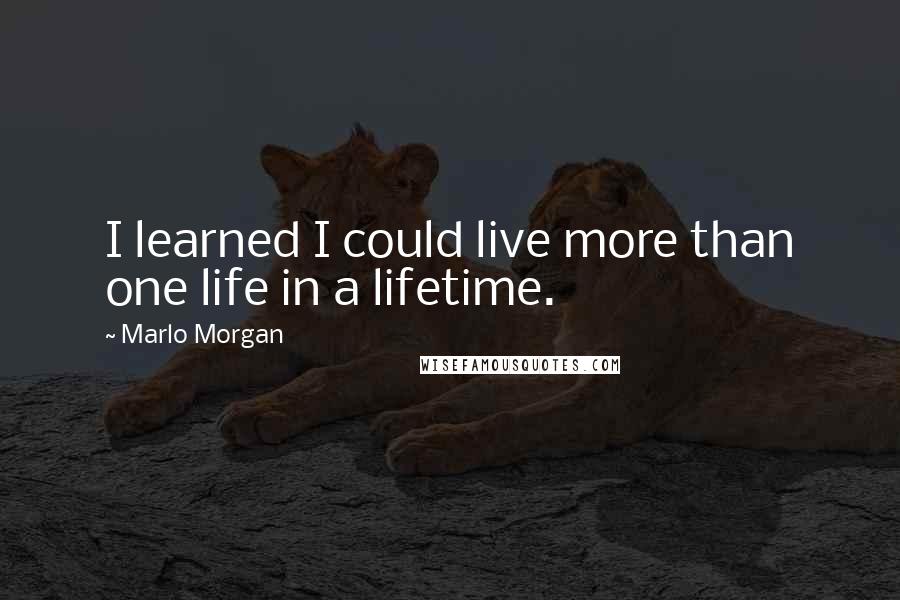 Marlo Morgan Quotes: I learned I could live more than one life in a lifetime.