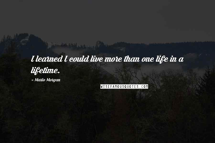 Marlo Morgan Quotes: I learned I could live more than one life in a lifetime.