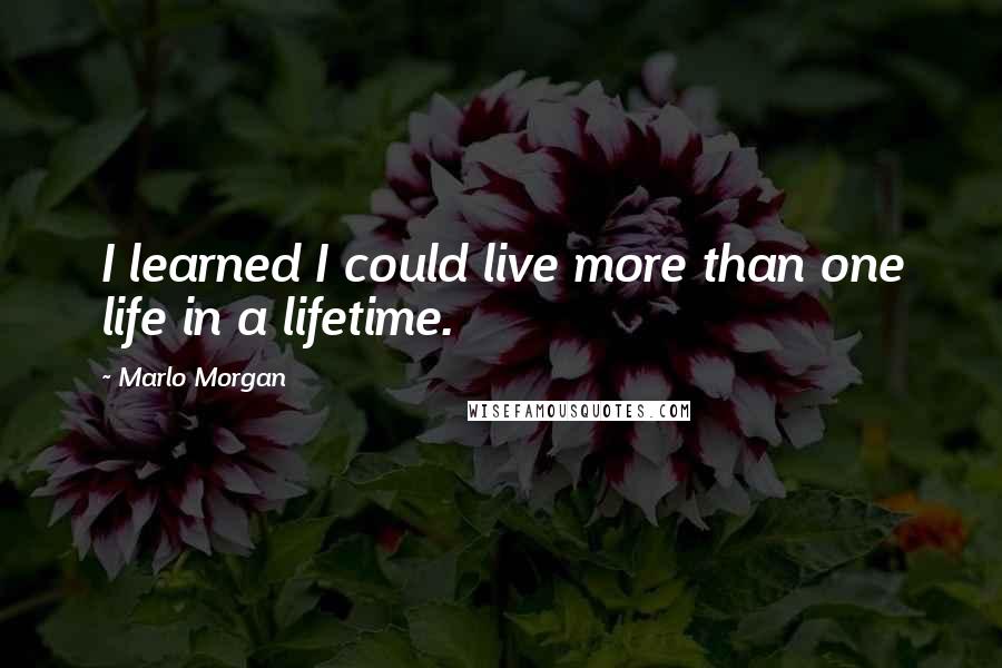 Marlo Morgan Quotes: I learned I could live more than one life in a lifetime.