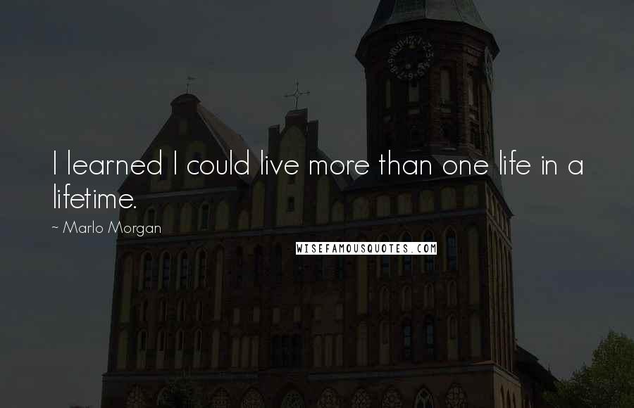 Marlo Morgan Quotes: I learned I could live more than one life in a lifetime.