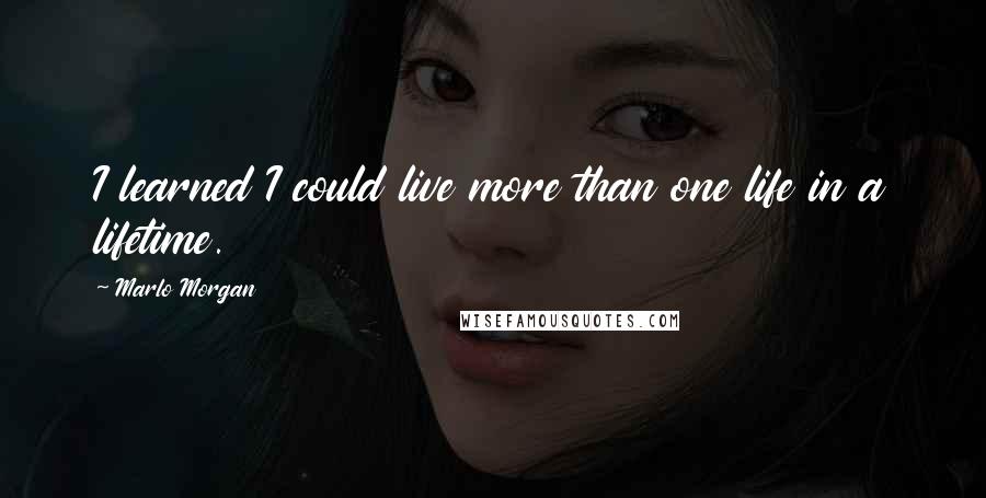 Marlo Morgan Quotes: I learned I could live more than one life in a lifetime.