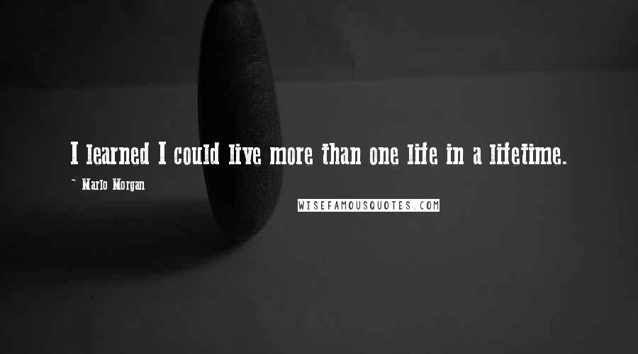 Marlo Morgan Quotes: I learned I could live more than one life in a lifetime.