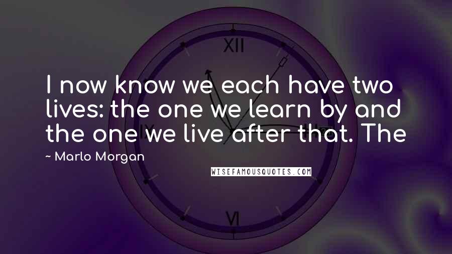 Marlo Morgan Quotes: I now know we each have two lives: the one we learn by and the one we live after that. The