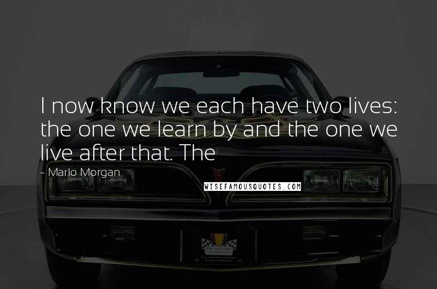 Marlo Morgan Quotes: I now know we each have two lives: the one we learn by and the one we live after that. The