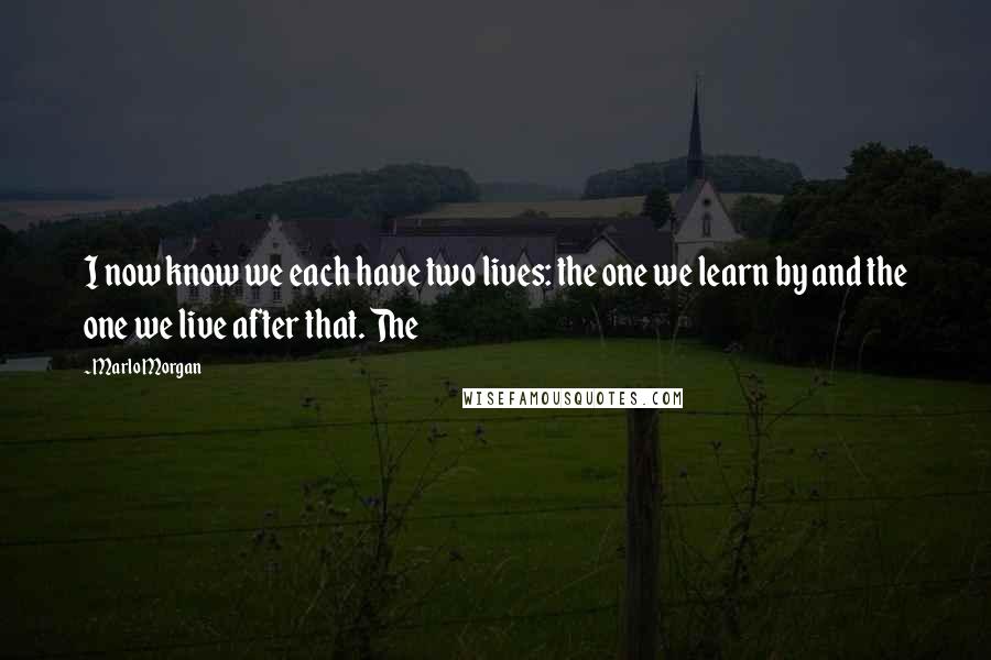 Marlo Morgan Quotes: I now know we each have two lives: the one we learn by and the one we live after that. The