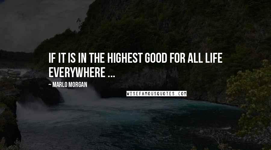 Marlo Morgan Quotes: If it is in the highest good for all life everywhere ...