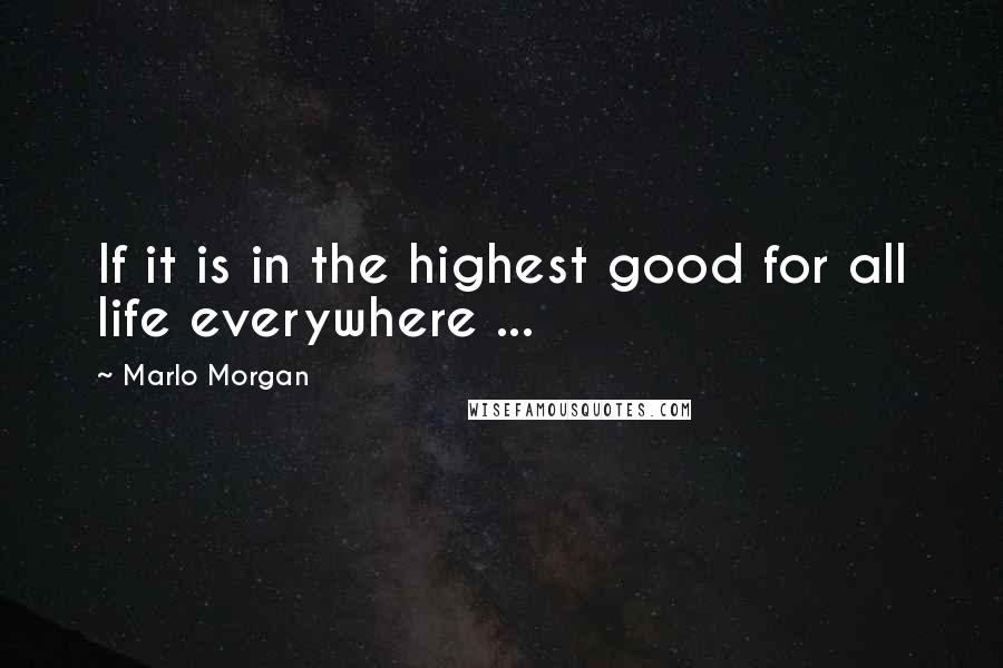 Marlo Morgan Quotes: If it is in the highest good for all life everywhere ...