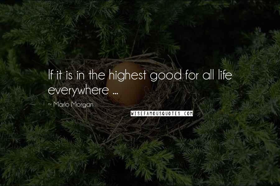 Marlo Morgan Quotes: If it is in the highest good for all life everywhere ...