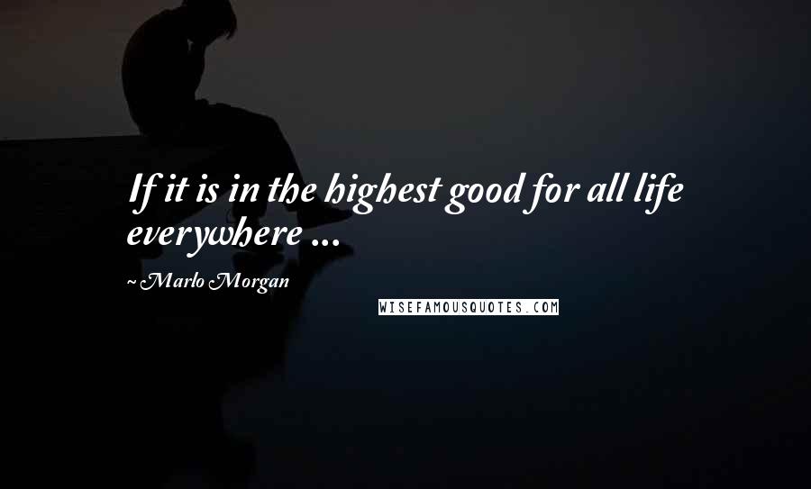 Marlo Morgan Quotes: If it is in the highest good for all life everywhere ...