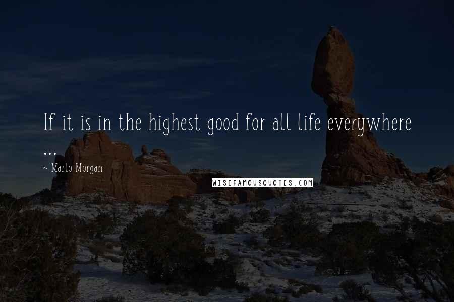 Marlo Morgan Quotes: If it is in the highest good for all life everywhere ...